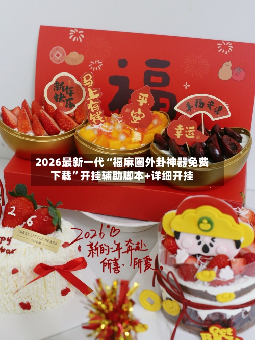 2026最新一代“福麻圈外卦神器免费下载”开挂辅助脚本+详细开挂-第3张图片