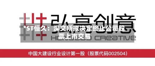 *ST恒久：深交所拟决定终止公司股票上市交易