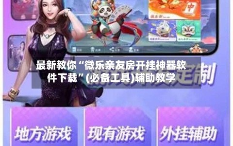 最新教你“微乐亲友房开挂神器软件下载”(必备工具)辅助教学