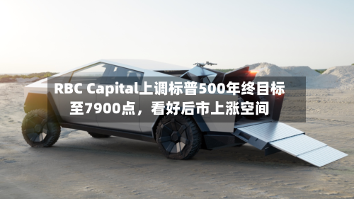 RBC Capital上调标普500年终目标至7900点，看好后市上涨空间-第2张图片