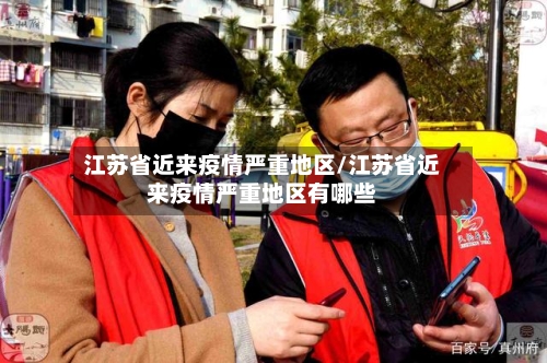 江苏省近来疫情严重地区/江苏省近来疫情严重地区有哪些
