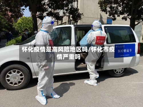 怀化疫情是高风险地区吗/怀化市疫情严重吗