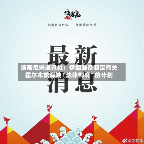 塔斯尼姆通讯社：伊朗准备制定有关霍尔木兹海峡“法律制度”的计划