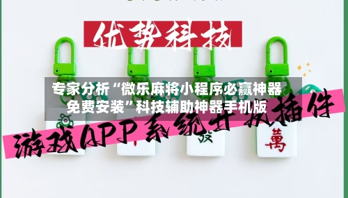 专家分析“微乐麻将小程序必赢神器免费安装”科技辅助神器手机版
