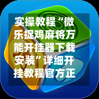 实操教程“微乐捉鸡麻将万能开挂器下载安装”详细开挂教程官方正版下载-第2张图片