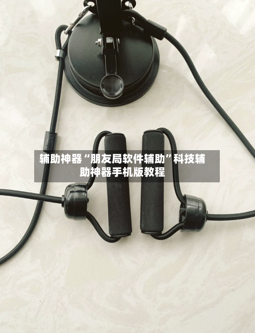 辅助神器“朋友局软件辅助”科技辅助神器手机版教程