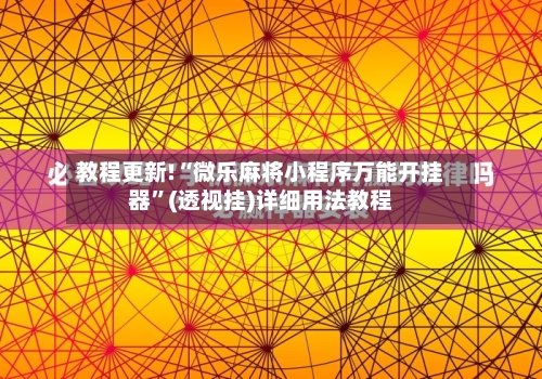 教程更新!“微乐麻将小程序万能开挂器”(透视挂)详细用法教程