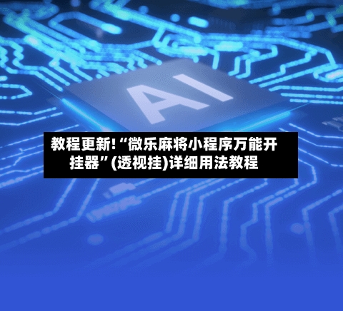 教程更新!“微乐麻将小程序万能开挂器”(透视挂)详细用法教程-第3张图片
