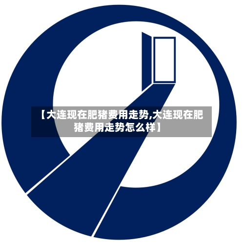 【大连现在肥猪费用走势,大连现在肥猪费用走势怎么样】-第2张图片