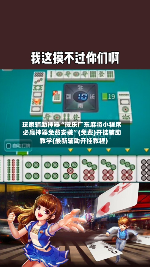 玩家辅助神器“微乐广东麻将小程序必赢神器免费安装”(免费)开挂辅助教学(最新辅助开挂教程)-第3张图片