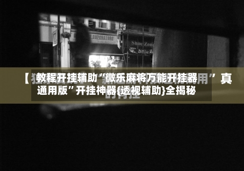 教程开挂辅助“微乐麻将万能开挂器通用版”开挂神器{透视辅助}全揭秘
