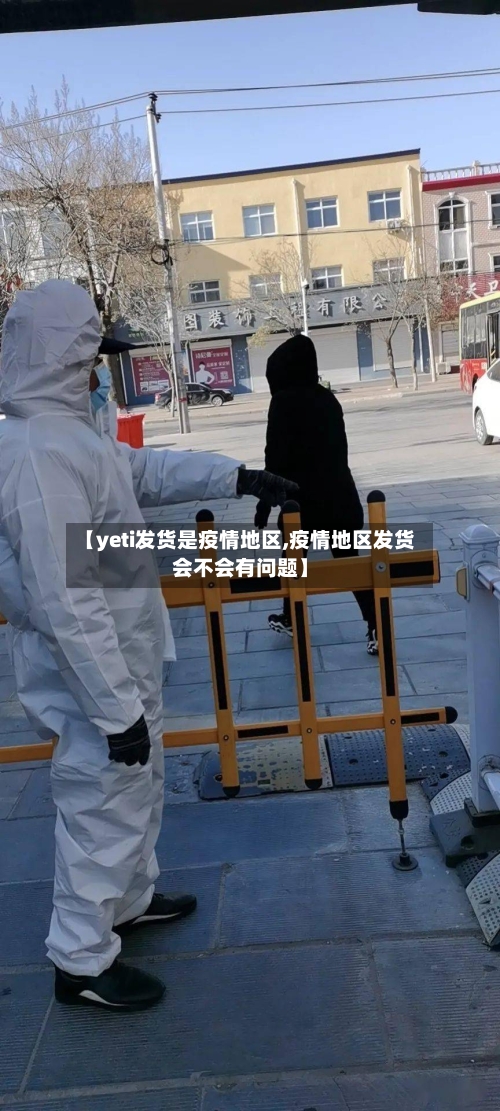 【yeti发货是疫情地区,疫情地区发货会不会有问题】-第2张图片