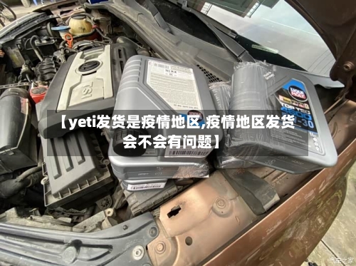 【yeti发货是疫情地区,疫情地区发货会不会有问题】