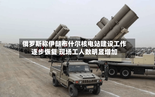 俄罗斯称伊朗布什尔核电站建设工作逐步恢复 现场工人数明显增加-第2张图片