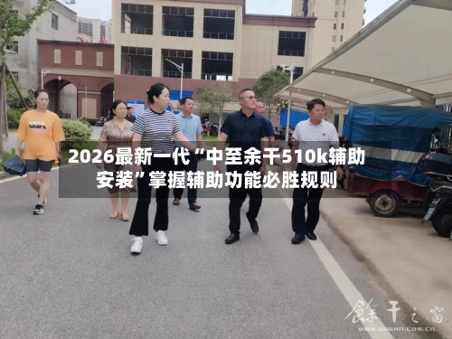 2026最新一代“中至余干510k辅助安装”掌握辅助功能必胜规则-第2张图片