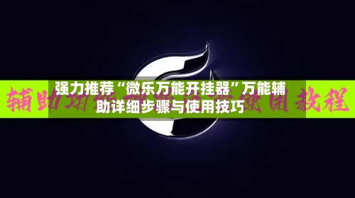 强力推荐“微乐万能开挂器”万能辅助详细步骤与使用技巧