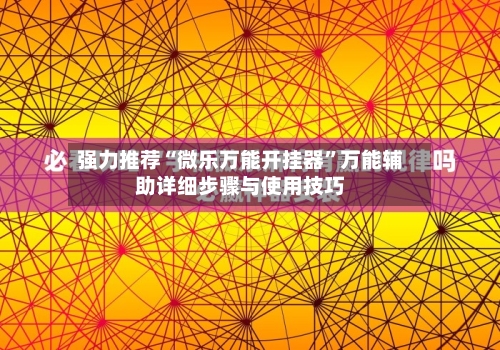 强力推荐“微乐万能开挂器	”万能辅助详细步骤与使用技巧-第3张图片