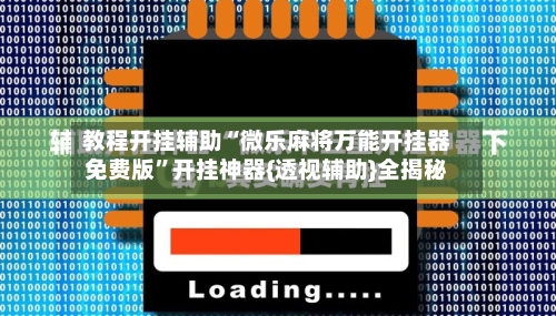 教程开挂辅助“微乐麻将万能开挂器免费版”开挂神器{透视辅助}全揭秘