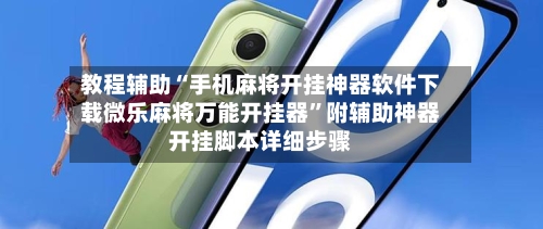 教程辅助“手机麻将开挂神器软件下载微乐麻将万能开挂器”附辅助神器开挂脚本详细步骤-第2张图片