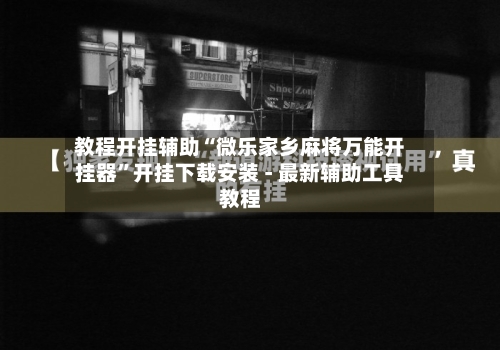 教程开挂辅助“微乐家乡麻将万能开挂器”开挂下载安装 - 最新辅助工具教程