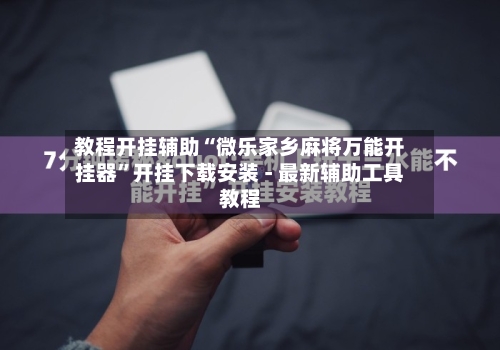 教程开挂辅助“微乐家乡麻将万能开挂器	”开挂下载安装 - 最新辅助工具教程-第2张图片