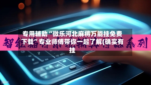 专用辅助“微乐河北麻将万能挂免费下载”专业师傅带你一起了解(确实有挂