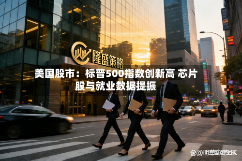美国股市：标普500指数创新高 芯片股与就业数据提振-第3张图片
