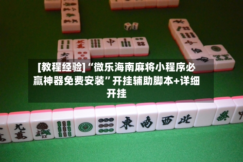 [教程经验]“微乐海南麻将小程序必赢神器免费安装”开挂辅助脚本+详细开挂