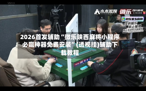 2026首发辅助“微乐陕西麻将小程序必赢神器免费安装”(透视挂)辅助下载教程