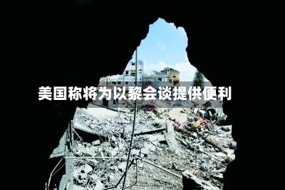 美国称将为以黎会谈提供便利