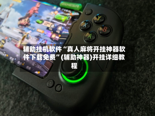 辅助挂机软件“真人麻将开挂神器软件下载免费”(辅助神器)开挂详细教程