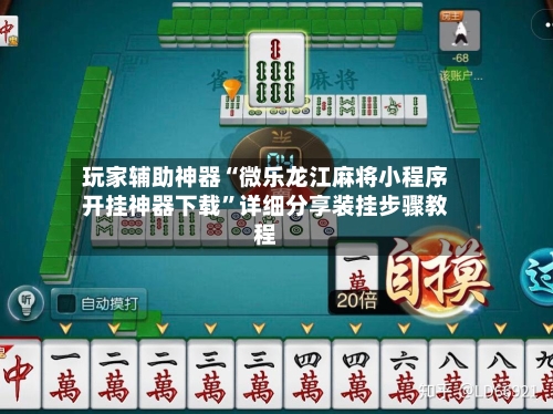 玩家辅助神器“微乐龙江麻将小程序开挂神器下载”详细分享装挂步骤教程