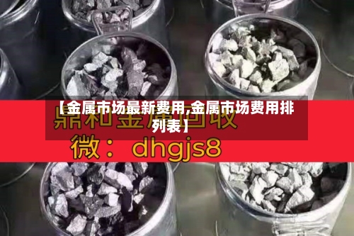 【金属市场最新费用,金属市场费用排列表】
