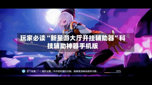 玩家必读“新星游大厅开挂辅助器”科技辅助神器手机版-第2张图片