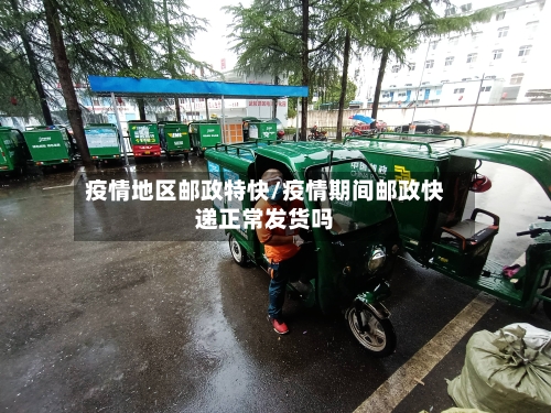 疫情地区邮政特快/疫情期间邮政快递正常发货吗-第2张图片