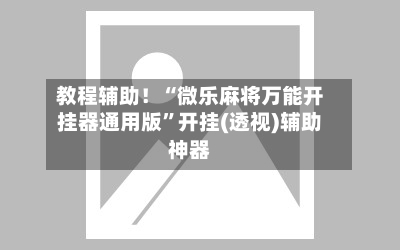 教程辅助！“微乐麻将万能开挂器通用版	”开挂(透视)辅助神器-第3张图片