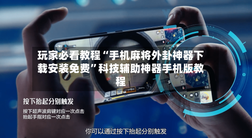 玩家必看教程“手机麻将外卦神器下载安装免费”科技辅助神器手机版教程-第3张图片