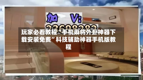 玩家必看教程“手机麻将外卦神器下载安装免费”科技辅助神器手机版教程-第2张图片