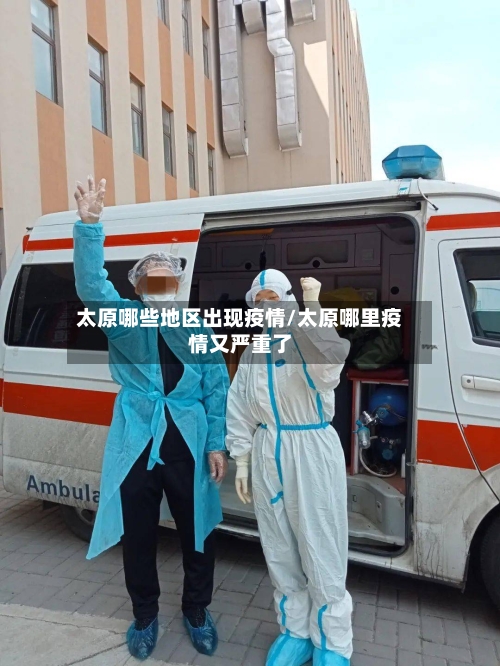 太原哪些地区出现疫情/太原哪里疫情又严重了