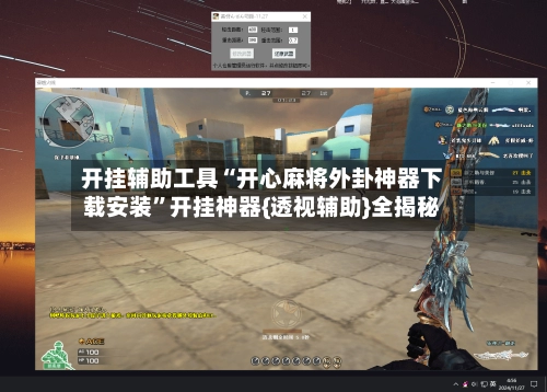 开挂辅助工具“开心麻将外卦神器下载安装”开挂神器{透视辅助}全揭秘-第2张图片
