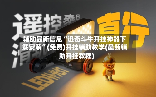 辅助最新信息“迅奇斗牛开挂神器下载安装”(免费)开挂辅助教学(最新辅助开挂教程)