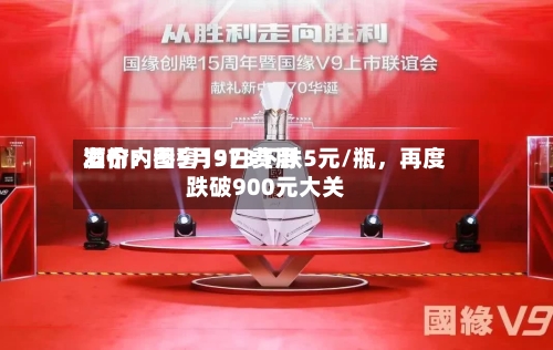 酒价内参5月9日费用发布：国窖1573下跌5元/瓶，再度跌破900元大关