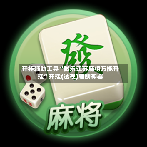 开挂辅助工具“微乐江苏麻将万能开挂”开挂(透视)辅助神器