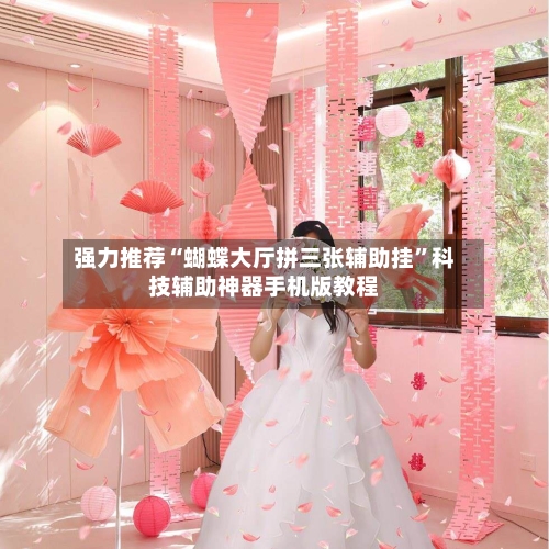 强力推荐“蝴蝶大厅拼三张辅助挂	”科技辅助神器手机版教程-第2张图片