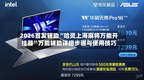 2026首发辅助“哈灵上海麻将万能开挂器”万能辅助详细步骤与使用技巧-第2张图片