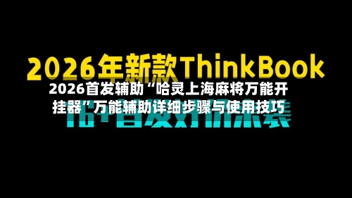 2026首发辅助“哈灵上海麻将万能开挂器	”万能辅助详细步骤与使用技巧-第3张图片