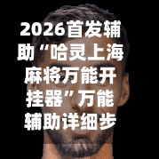 2026首发辅助“哈灵上海麻将万能开挂器”万能辅助详细步骤与使用技巧