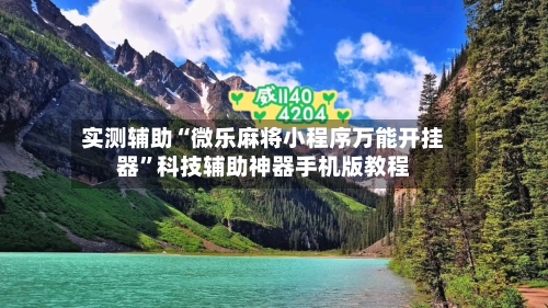 实测辅助“微乐麻将小程序万能开挂器”科技辅助神器手机版教程