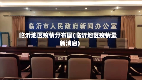 临沂地区疫情分布图(临沂地区疫情最新消息)-第3张图片