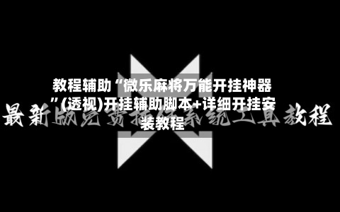 教程辅助“微乐麻将万能开挂神器”(透视)开挂辅助脚本+详细开挂安装教程
